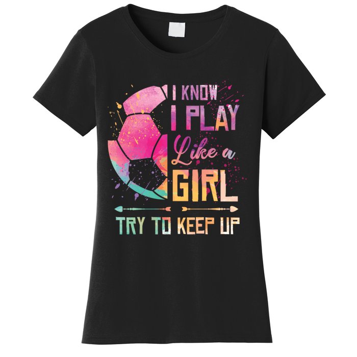 I know I Play Like A Girl Soccer Women's T-Shirt