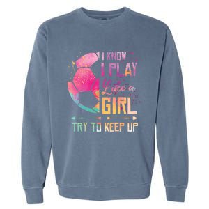 I know I Play Like A Girl Soccer Garment-Dyed Sweatshirt