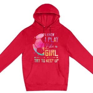 I know I Play Like A Girl Soccer Premium Pullover Hoodie