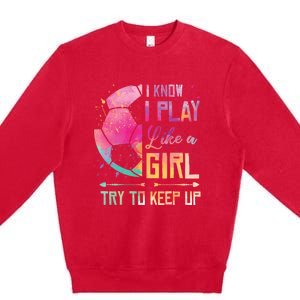 I know I Play Like A Girl Soccer Premium Crewneck Sweatshirt