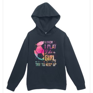 I know I Play Like A Girl Soccer Urban Pullover Hoodie