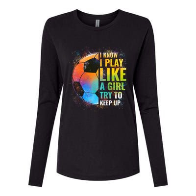 I Know I Play Like A Girl Try To Keep Up Funny Soccer Gift Womens Cotton Relaxed Long Sleeve T-Shirt