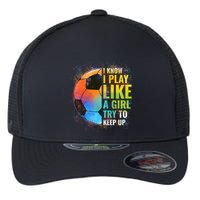 I Know I Play Like A Girl Try To Keep Up Funny Soccer Gift Flexfit Unipanel Trucker Cap