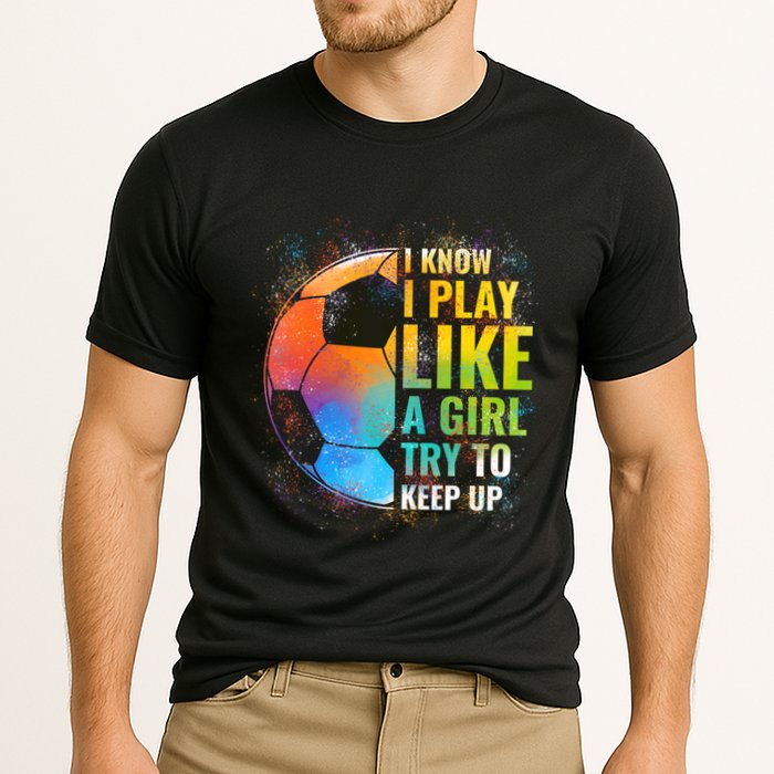 I Know I Play Like A Girl Try To Keep Up Funny Soccer Gift Performance Shirt