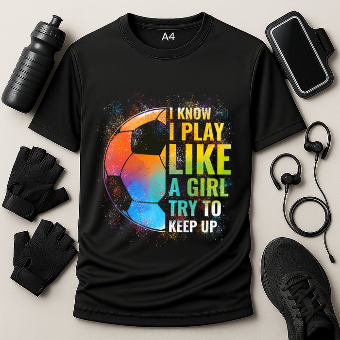I Know I Play Like A Girl Try To Keep Up Funny Soccer Gift Performance Shirt