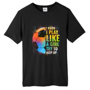 I Know I Play Like A Girl Try To Keep Up Funny Soccer Gift Tall Fusion ChromaSoft Performance T-Shirt