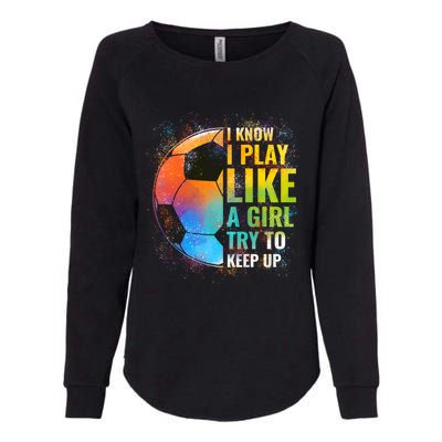 I Know I Play Like A Girl Try To Keep Up Funny Soccer Gift Womens California Wash Sweatshirt