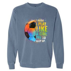 I Know I Play Like A Girl Try To Keep Up Funny Soccer Gift Garment-Dyed Sweatshirt