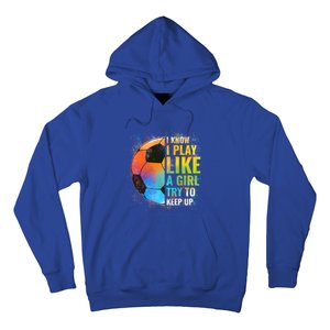 I Know I Play Like A Girl Try To Keep Up Funny Soccer Gift Hoodie