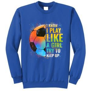 I Know I Play Like A Girl Try To Keep Up Funny Soccer Gift Sweatshirt