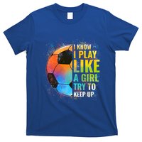 I Know I Play Like A Girl Try To Keep Up Funny Soccer Gift T-Shirt