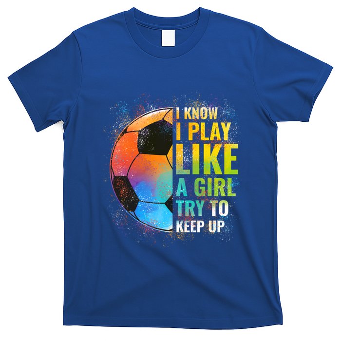 I Know I Play Like A Girl Try To Keep Up Funny Soccer Gift T-Shirt