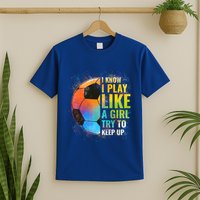 I Know I Play Like A Girl Try To Keep Up Funny Soccer Gift T-Shirt