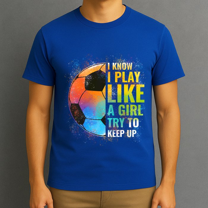 I Know I Play Like A Girl Try To Keep Up Funny Soccer Gift T-Shirt
