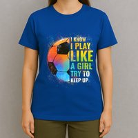 I Know I Play Like A Girl Try To Keep Up Funny Soccer Gift T-Shirt
