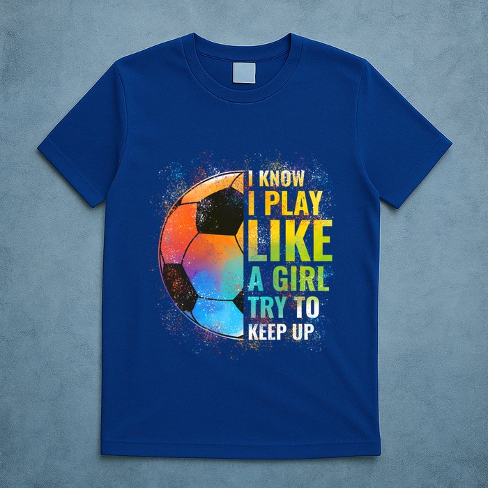 I Know I Play Like A Girl Try To Keep Up Funny Soccer Gift T-Shirt