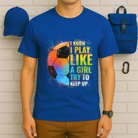 I Know I Play Like A Girl Try To Keep Up Funny Soccer Gift T-Shirt