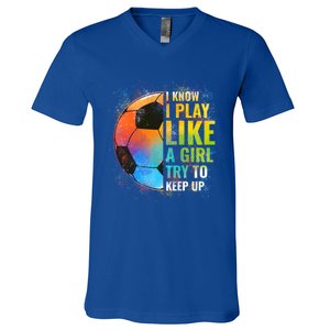 I Know I Play Like A Girl Try To Keep Up Funny Soccer Gift V-Neck T-Shirt