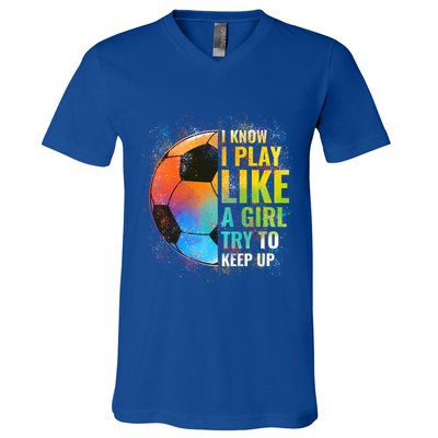 I Know I Play Like A Girl Try To Keep Up Funny Soccer Gift V-Neck T-Shirt