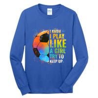 I Know I Play Like A Girl Try To Keep Up Funny Soccer Gift Tall Long Sleeve T-Shirt