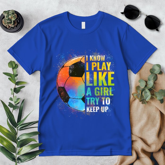 I Know I Play Like A Girl Try To Keep Up Funny Soccer Gift Premium T-Shirt