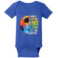 I Know I Play Like A Girl Try To Keep Up Funny Soccer Gift Baby Bodysuit