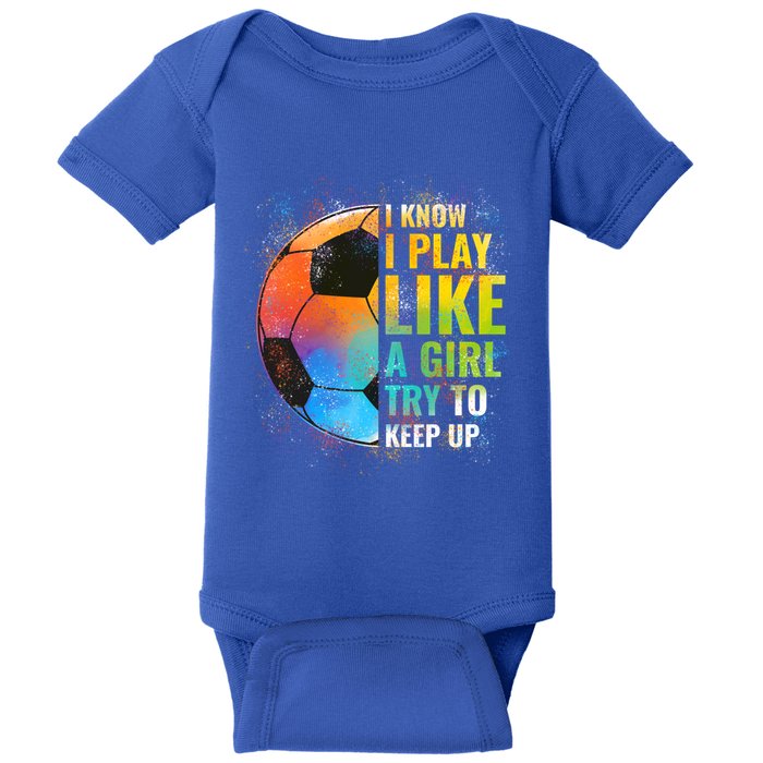 I Know I Play Like A Girl Try To Keep Up Funny Soccer Gift Baby Bodysuit