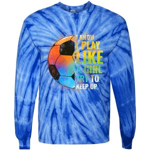 I Know I Play Like A Girl Try To Keep Up Funny Soccer Gift Tie-Dye Long Sleeve Shirt