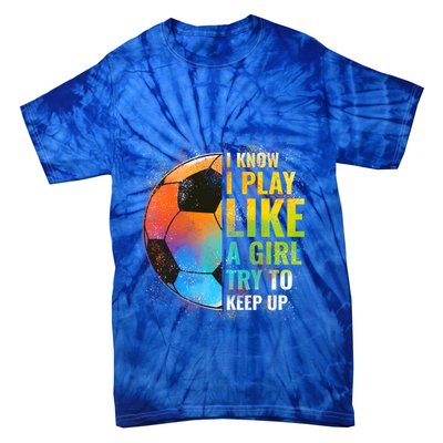 I Know I Play Like A Girl Try To Keep Up Funny Soccer Gift Tie-Dye T-Shirt