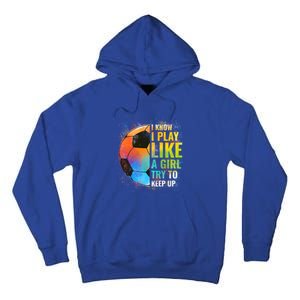 I Know I Play Like A Girl Try To Keep Up Funny Soccer Gift Tall Hoodie