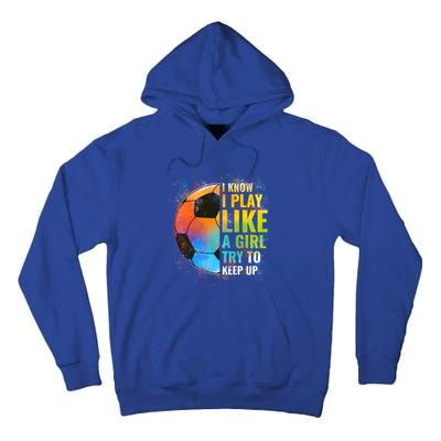 I Know I Play Like A Girl Try To Keep Up Funny Soccer Gift Tall Hoodie