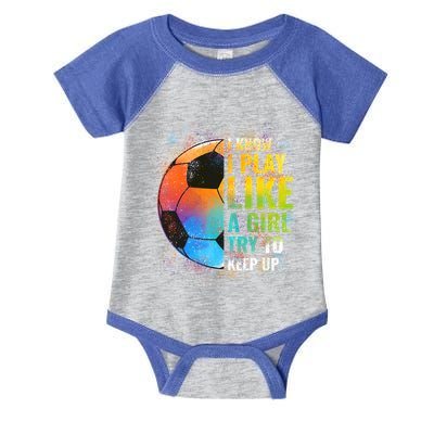 I Know I Play Like A Girl Try To Keep Up Funny Soccer Gift Infant Baby Jersey Bodysuit