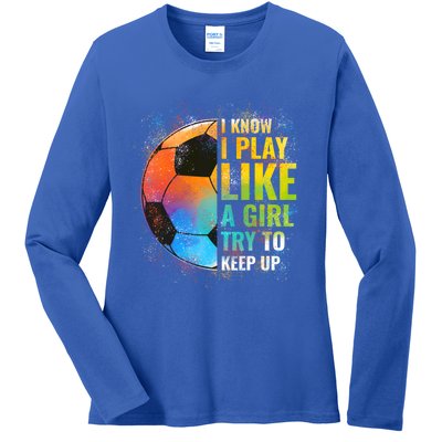 I Know I Play Like A Girl Try To Keep Up Funny Soccer Gift Ladies Long Sleeve Shirt