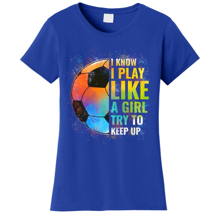 I Know I Play Like A Girl Try To Keep Up Funny Soccer Gift Women's T-Shirt