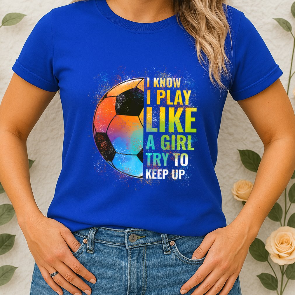 I Know I Play Like A Girl Try To Keep Up Funny Soccer Gift Womens T-Shirt