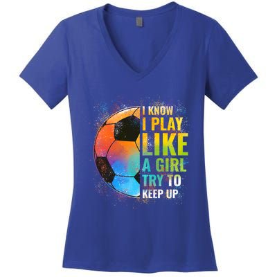 I Know I Play Like A Girl Try To Keep Up Funny Soccer Gift Women's V-Neck T-Shirt