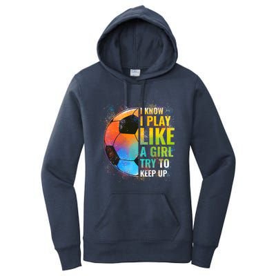 I Know I Play Like A Girl Try To Keep Up Funny Soccer Gift Women's Pullover Hoodie