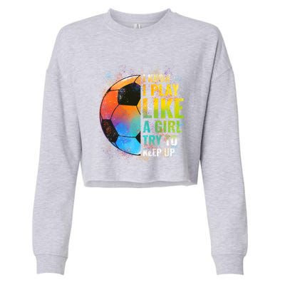 I Know I Play Like A Girl Try To Keep Up Funny Soccer Gift Cropped Pullover Crew