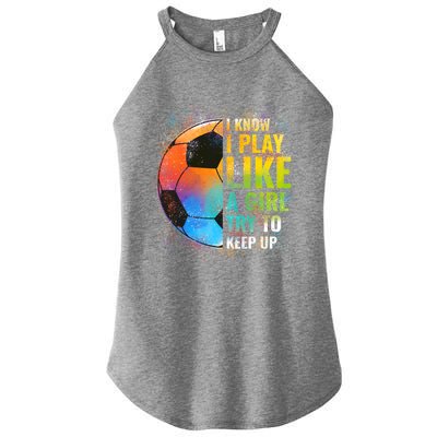 I Know I Play Like A Girl Try To Keep Up Funny Soccer Gift Women's Perfect Tri Rocker Tank