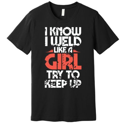 I Know I Weld Like A Girl Welder Girlfriend Premium T-Shirt