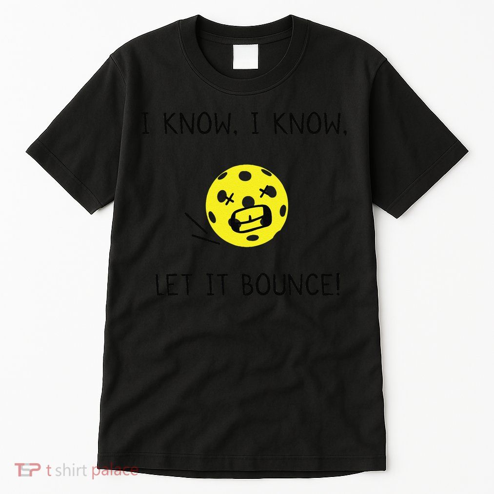 I Know I Know Let It Bounce Funny Pickleball Saying Tall T-Shirt