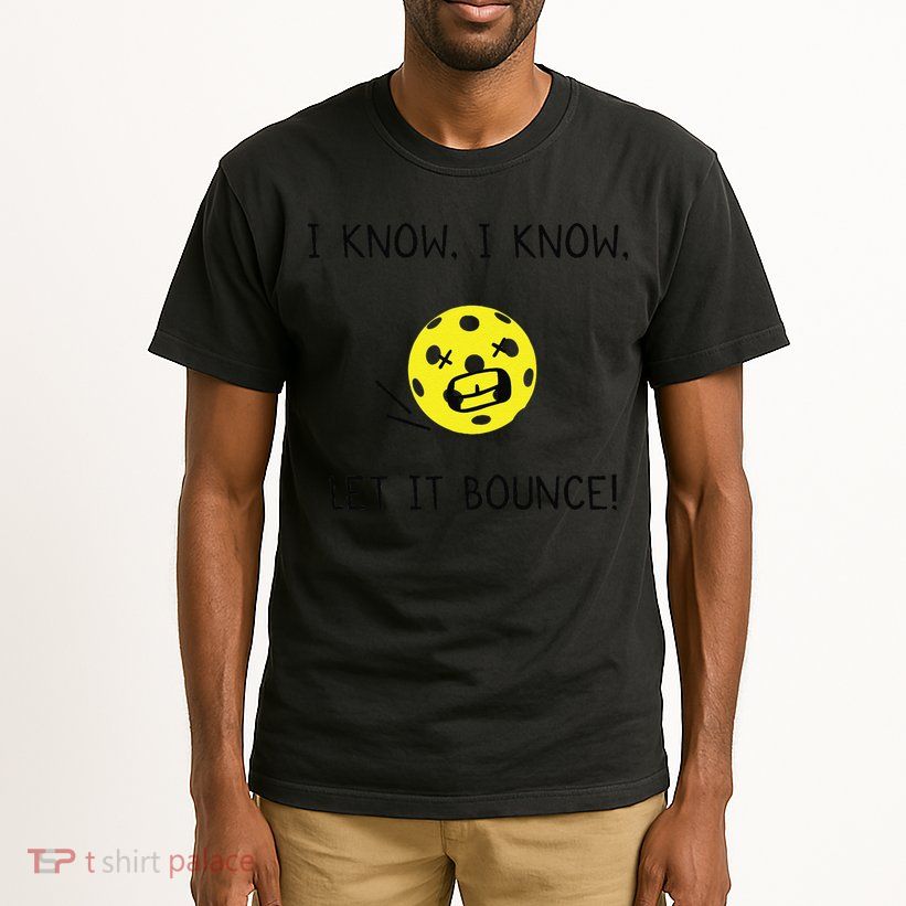 I Know I Know Let It Bounce Funny Pickleball Saying Tall T-Shirt