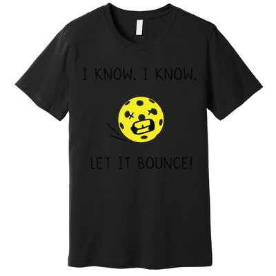 I Know I Know Let It Bounce Funny Pickleball Saying Premium T-Shirt