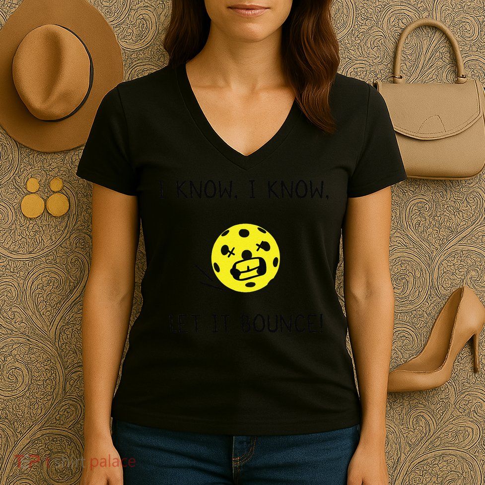 I Know I Know Let It Bounce Funny Pickleball Saying Women's V-Neck T-Shirt