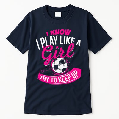 I Know I Play Like A Girl Soccer Tall T-Shirt