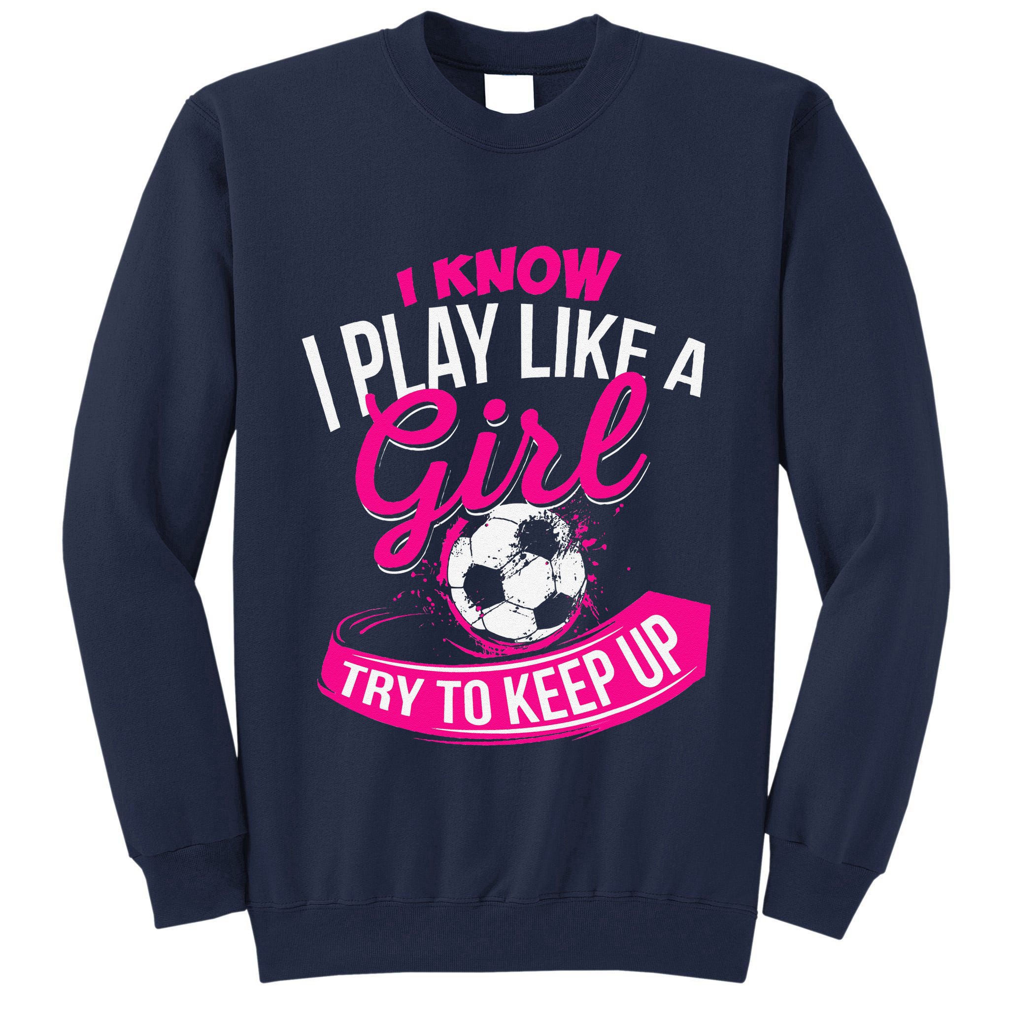 I Know I Play Like A Girl Soccer Tall Sweatshirt