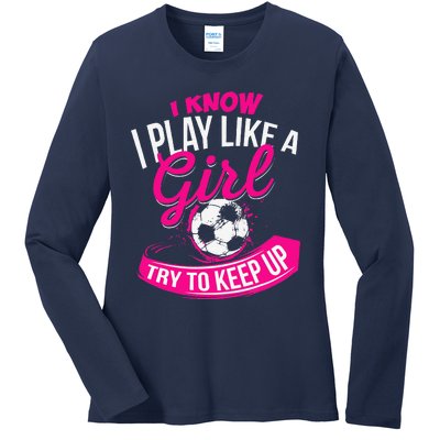 I Know I Play Like A Girl Soccer Ladies Long Sleeve Shirt