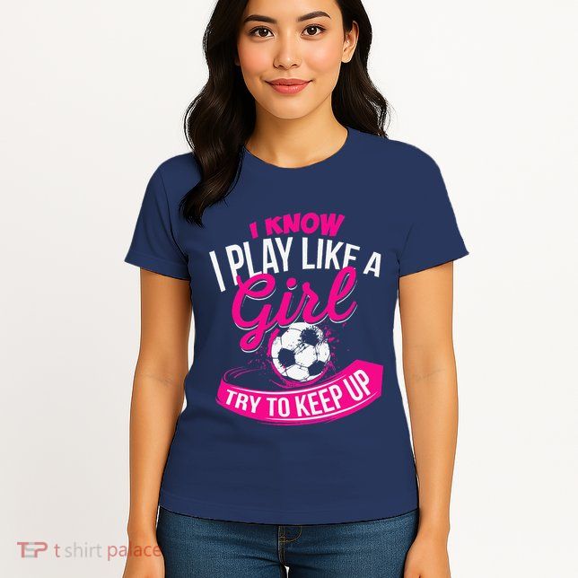 I Know I Play Like A Girl Soccer Womens T-Shirt