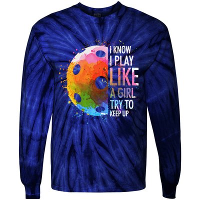 I Know I Play Like A Girl Funny Pickleball Player Tie-Dye Long Sleeve Shirt