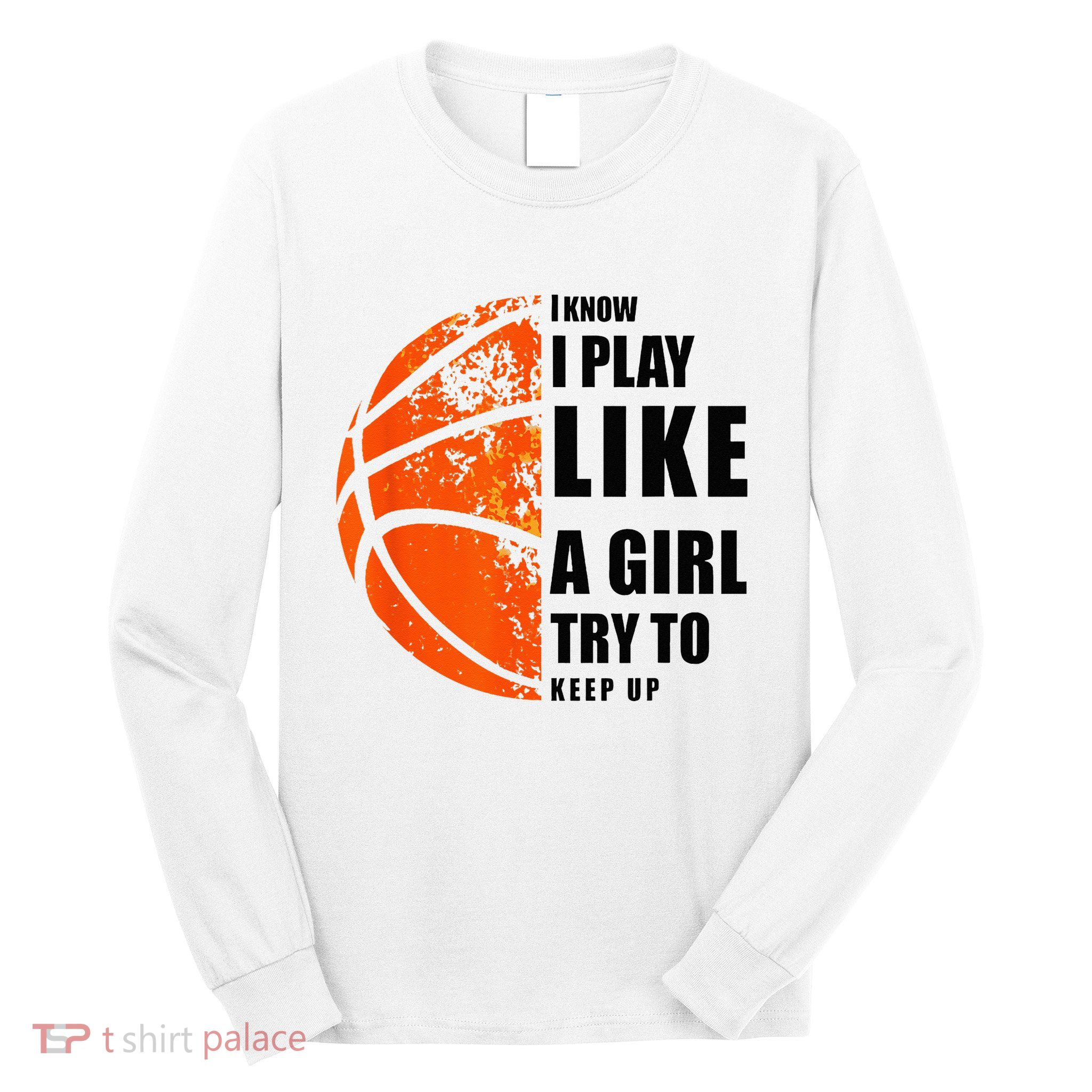 I Know I Play Like A Girl Try To Keep Up Basketball Women Long Sleeve Shirt
